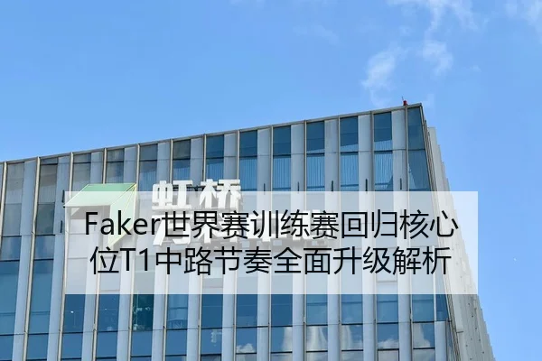 Faker世界赛训练赛回归核心位T1中路节奏全面升级解析