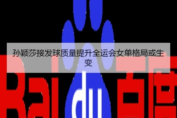 孙颖莎接发球质量提升全运会女单格局或生变