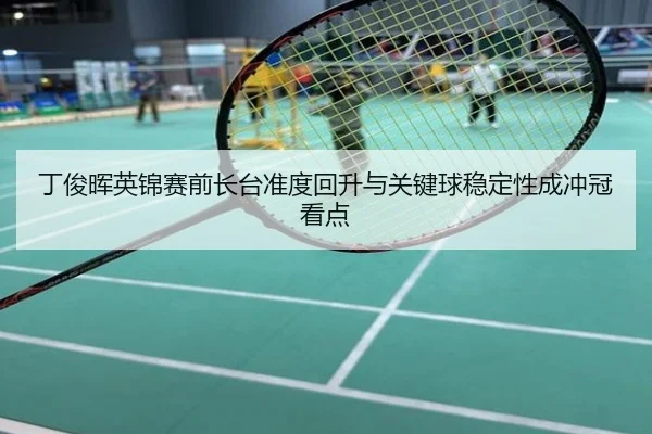 丁俊晖英锦赛前长台准度回升与关键球稳定性成冲冠看点