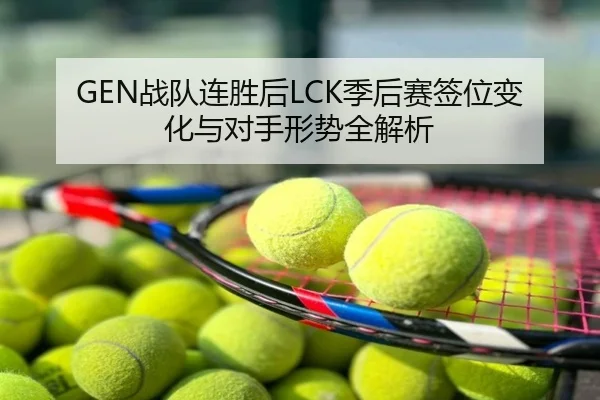 GEN战队连胜后LCK季后赛签位变化与对手形势全解析