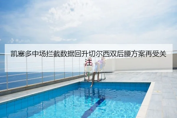 凯塞多中场拦截数据回升切尔西双后腰方案再受关注